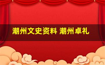 潮州文史资料 潮州卓礼